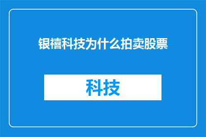 银禧科技为什么拍卖股票(银禧科技为何选择拍卖股票？)