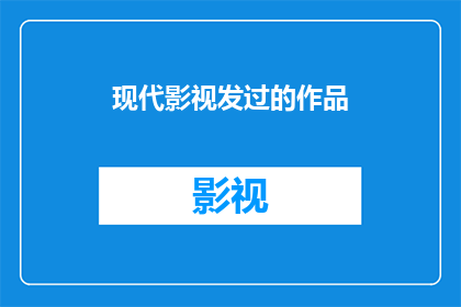 现代影视发过的作品(现代影视界有哪些作品值得一探究竟？)