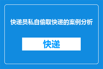 快递员私自偷取快递的案例分析(快递员私自取快递，背后隐藏着怎样的秘密？)