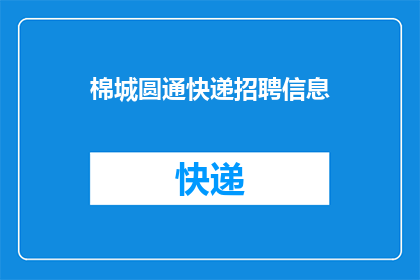棉城圆通快递招聘信息(您是否在寻找一个充满机遇与挑战的工作岗位？如果您对加入棉城圆通快递团队感兴趣，那么您可能正在寻找这样一个机会我们诚邀有志之士加入我们的大家庭，共同开启一段充满激情和成长的旅程)