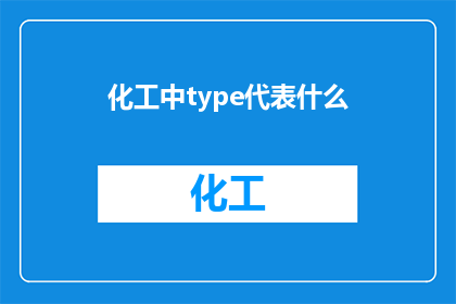 化工中type代表什么(化工领域中的type究竟代表什么？)