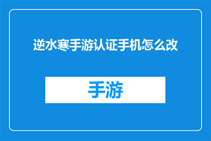 逆水寒手游认证手机怎么改(如何更改逆水寒手游认证手机以符合要求？)