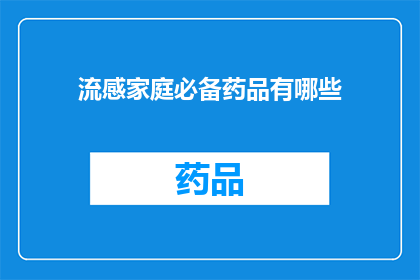 流感家庭必备药品有哪些(流感季节来临，家庭必备药品清单揭晓：您知道哪些是必备的吗？)