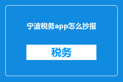 宁波税务app怎么抄报(如何高效使用宁波税务app进行抄报？)