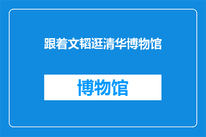 跟着文韬逛清华博物馆(你跟随文韬的脚步，探索清华博物馆的奥秘吗？)