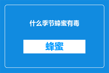 什么季节蜂蜜有毒(季节变换对蜂蜜安全性的影响：夏季的甜蜜陷阱还是冬季的营养宝库？)