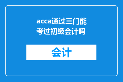 acca通过三门能考过初级会计吗(ACCA能否仅凭三门考试就顺利通过初级会计职称的考核？)