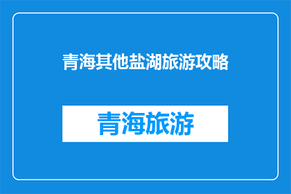 青海其他盐湖旅游攻略(青海其他盐湖旅游攻略：您准备好探索这些独特景点了吗？)
