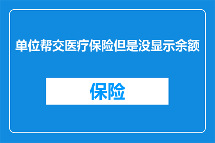 单位帮交医疗保险但是没显示余额(单位已缴纳医疗保险，但为何账户余额未显示？)