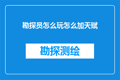 勘探员怎么玩怎么加天赋(勘探员如何巧妙运用天赋以提升勘探效率？)