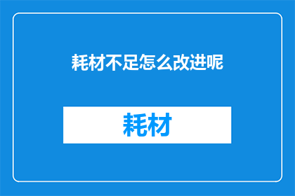 耗材不足怎么改进呢(如何有效解决耗材短缺问题？)