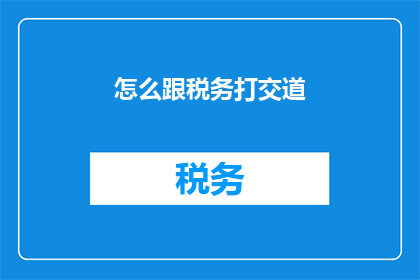 怎么跟税务打交道(如何高效应对税务挑战？)