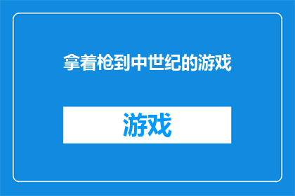 拿着枪到中世纪的游戏(中世纪游戏爱好者，是否曾幻想过手持利剑，驰骋于那充满神秘与冒险的中世纪世界？)