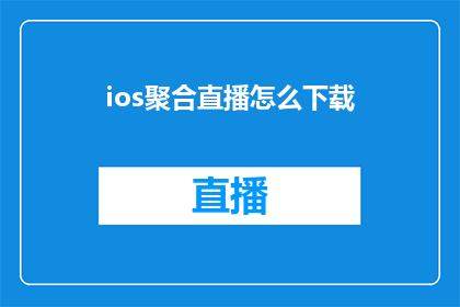 ios聚合直播怎么下载(如何下载iOS平台上的聚合直播应用？)