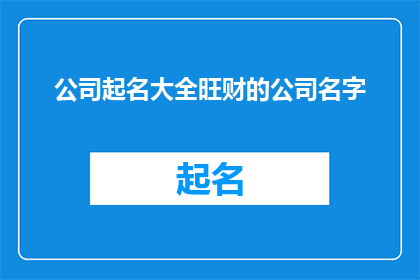 公司起名大全旺财的公司名字(如何为公司起一个既吉祥又富有内涵的名字？)