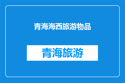 青海海西旅游物品(青海海西旅游物品：探索藏文化与自然奇观的宝藏吗？)