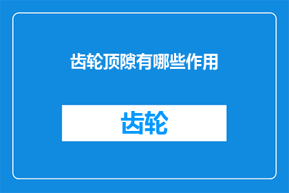齿轮顶隙有哪些作用(齿轮顶隙的作用是什么？)