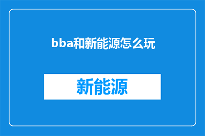 bba和新能源怎么玩(如何驾驭BBA品牌与新能源的融合之道？)