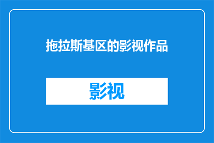 拖拉斯基区的影视作品(拖拉斯基区影视作品的丰富性与多样性如何？)