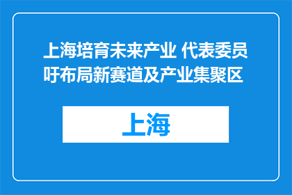 上海培育未来产业 代表委员吁布局新赛道及产业集聚区