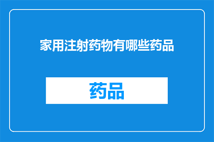 家用注射药物有哪些药品(家用注射药物种类有哪些？)