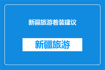 新疆旅游着装建议(新疆旅游着装指南：您应该如何准备以适应当地气候和风俗？)