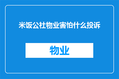 米饭公社物业害怕什么投诉(米饭公社物业面临哪些投诉问题？)