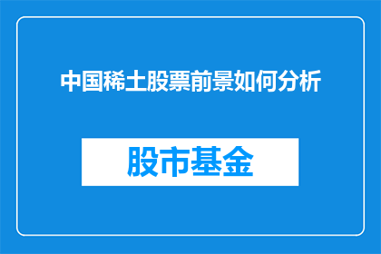 中国稀土股票前景如何分析(中国稀土股票的未来前景如何？投资者应如何分析其投资价值？)