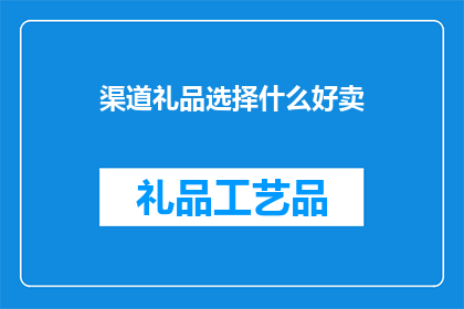 渠道礼品选择什么好卖(如何选择渠道礼品以促进销售？)