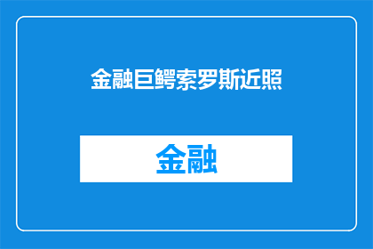 金融巨鳄索罗斯近照(金融界传奇人物索罗斯近况如何？他的最新照片揭示了什么？)