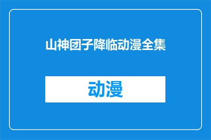 山神团子降临动漫全集(山神团子降临动漫全集：一部引人入胜的奇幻冒险故事，你准备好迎接了吗？)