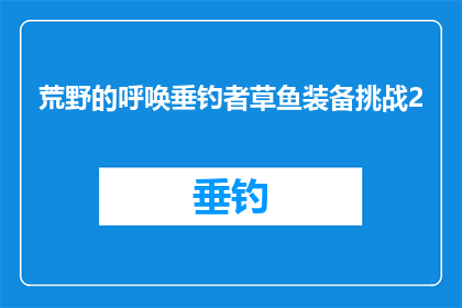 荒野的呼唤垂钓者草鱼装备挑战2(荒野呼唤：垂钓者草鱼装备挑战2，你准备好了吗？)