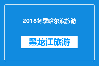 2018冬季哈尔滨旅游(2018冬季哈尔滨旅游：您是否准备好探索这座冰雪之城的魅力？)