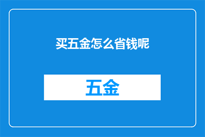 买五金怎么省钱呢(如何精明购买五金产品以节省开支？)