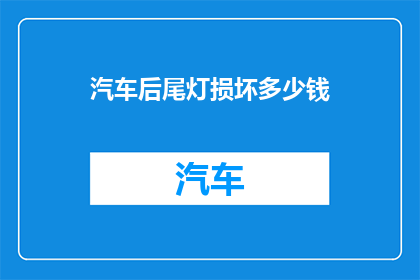汽车后尾灯损坏多少钱(汽车后尾灯损坏的维修费用是多少？)