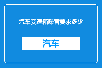 汽车变速箱噪音要求多少(汽车变速箱噪音标准是多少？)