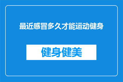最近感冒多久才能运动健身(感冒后多久可以开始运动健身？)