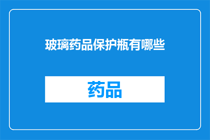 玻璃药品保护瓶有哪些(玻璃药品保护瓶有哪些？)