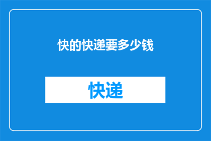 快的快递要多少钱(快递费用的快与慢：你愿意为速度支付多少？)