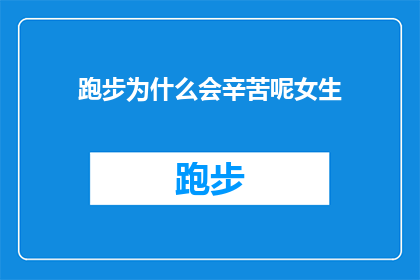 跑步为什么会辛苦呢女生(为什么女生在跑步时会感到辛苦？)