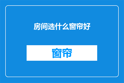房间选什么窗帘好(如何选择适合的窗帘以美化您的房间？)