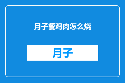 月子餐鸡肉怎么烧(如何烹饪美味的月子餐鸡肉？)
