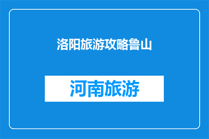洛阳旅游攻略鲁山(洛阳旅游攻略鲁山：不可错过的景点与文化体验)