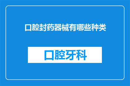 口腔封药器械有哪些种类(口腔封药器械种类有哪些？)