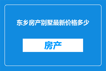 东乡房产别墅最新价格多少(东乡别墅最新价格是多少？)