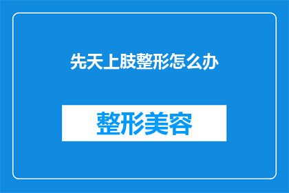 先天上肢整形怎么办(先天上肢畸形该如何处理？)