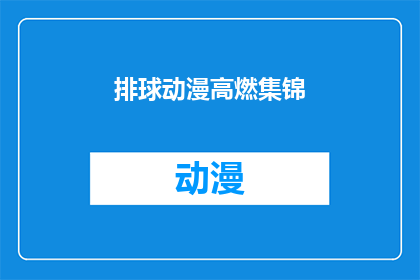 排球动漫高燃集锦(排球动漫高燃集锦：那些令人热血沸腾的瞬间，你还记得吗？)