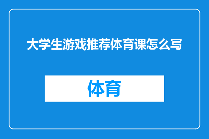 大学生游戏推荐体育课怎么写(如何为大学生推荐合适的体育课游戏？)