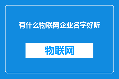 有什么物联网企业名字好听(您是否在寻找一个既好听又富有内涵的物联网企业名称？)