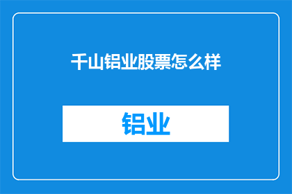 千山铝业股票怎么样(千山铝业股票表现如何？投资者应关注其投资价值吗？)